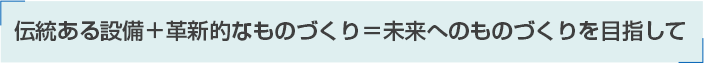 伝統ある設備＋革新的なものづくり＝未来へのものづくりを目指して